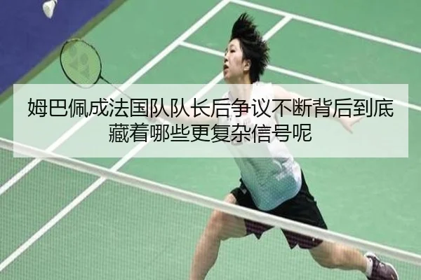 姆巴佩成法国队队长后争议不断背后到底藏着哪些更复杂信号呢 - bet365