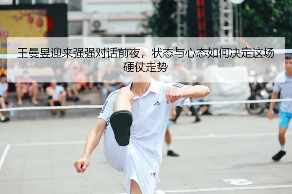 王曼昱迎来强强对话前夜，状态与心态如何决定这场硬仗走势 - bet365
